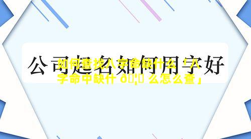 如何查找八字命缺什么「八字命中缺什 🦄 么怎么查」